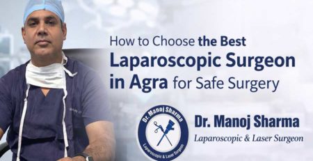 How to Choose the Best Laparoscopic Surgeon in Agra for Safe Surgery